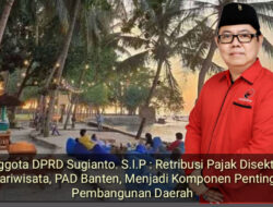 Anggota DPRD Sugianto. S.I.P : Retribusi Pajak Disektor Pariwisata, PAD Banten, Menjadi Komponen Penting Pembangunan Daerah