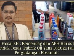 Adv.M Faisal.SH : Kemendag dan APH Harus Berani Menindak Tegas, Pabrik Oli Yang Diduga Palsu, di Pergudangan Kosambi !